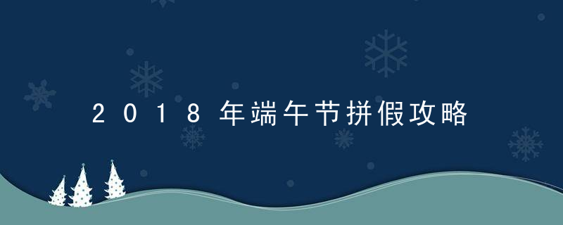 2018年端午节拼假攻略 连休9天